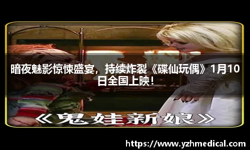 星空·综合：暗夜魅影惊悚盛宴，持续炸裂《碟仙玩偶》1月10日全国上映！