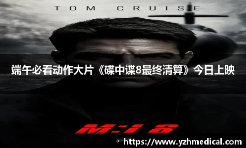星空·综合：端午必看动作大片《碟中谍8最终清算》今日上映