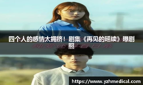 星空·综合：四个人的感情太拥挤！剧集《再见的延续》曝剧照